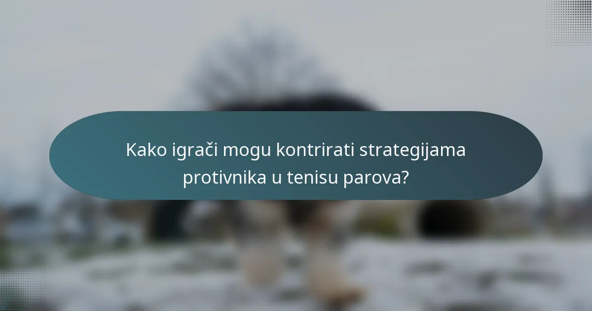 Kako igrači mogu kontrirati strategijama protivnika u tenisu parova?