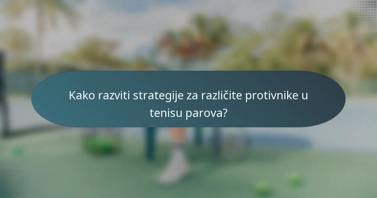 Kako razviti strategije za različite protivnike u tenisu parova?