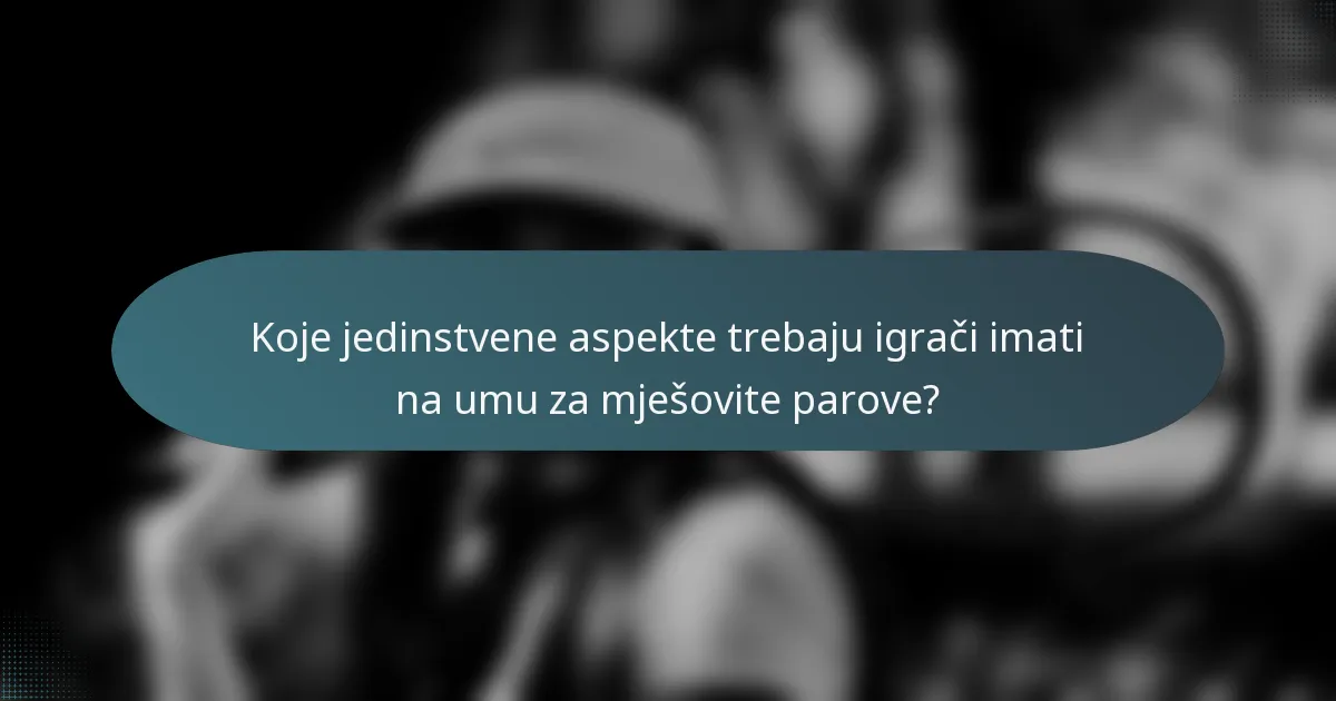 Koje jedinstvene aspekte trebaju igrači imati na umu za mješovite parove?