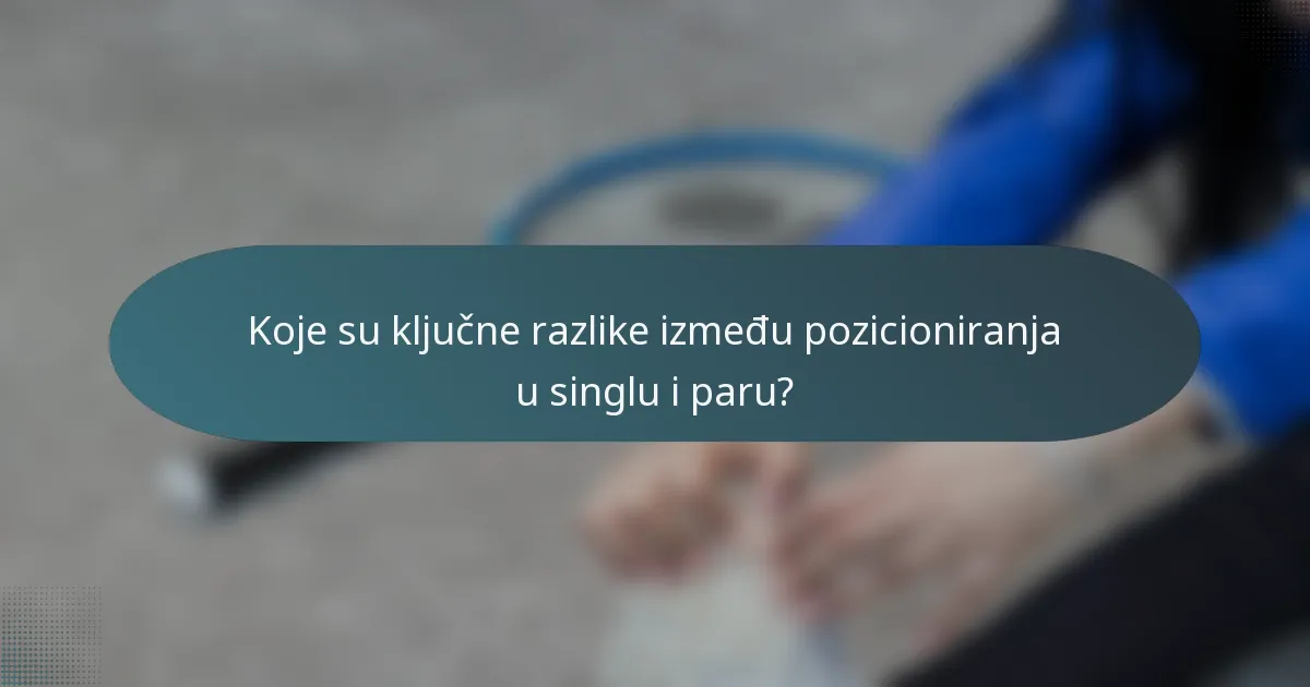 Koje su ključne razlike između pozicioniranja u singlu i paru?