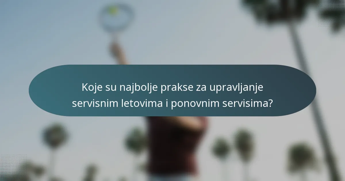 Koje su najbolje prakse za upravljanje servisnim letovima i ponovnim servisima?