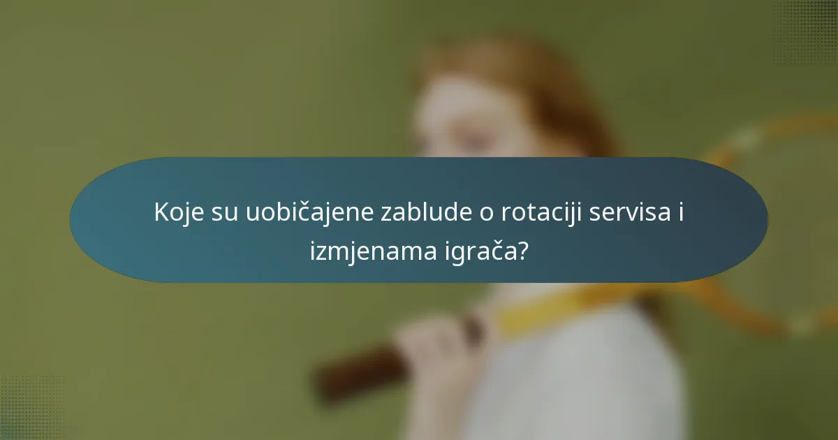 Koje su uobičajene zablude o rotaciji servisa i izmjenama igrača?