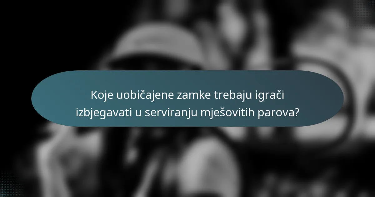 Koje uobičajene zamke trebaju igrači izbjegavati u serviranju mješovitih parova?
