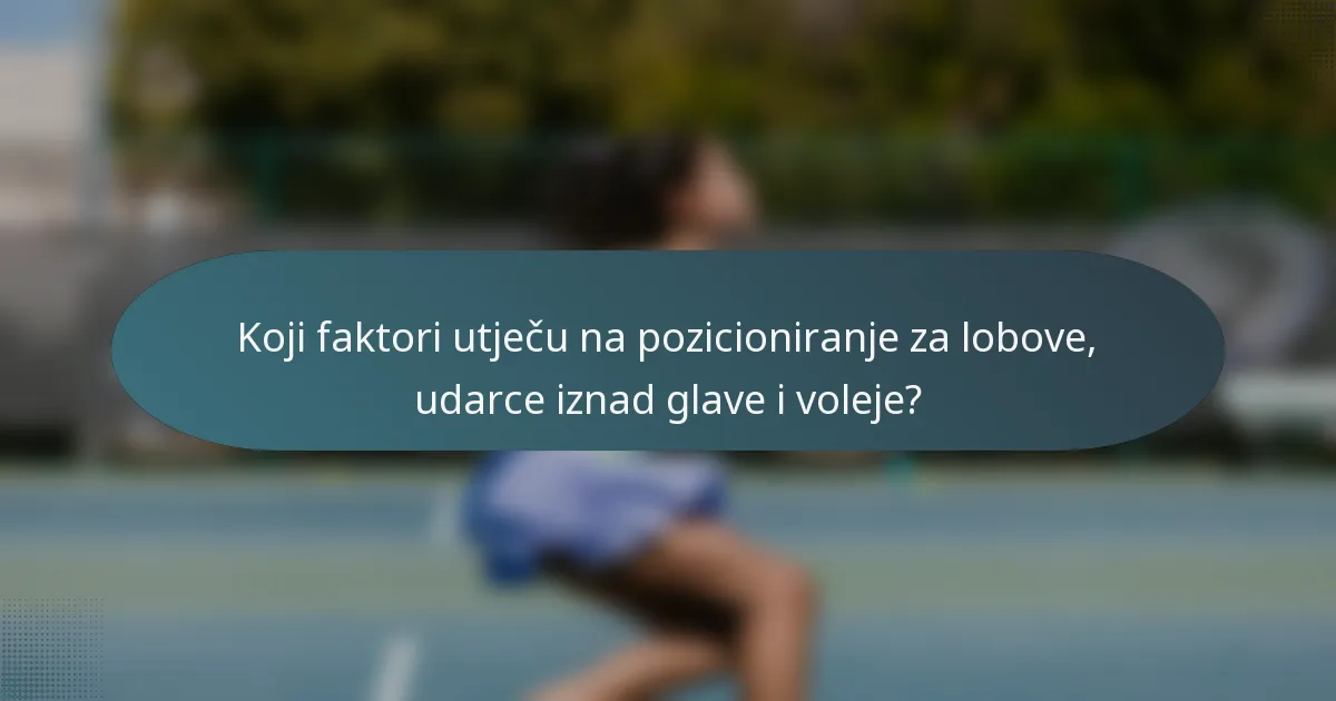 Koji faktori utječu na pozicioniranje za lobove, udarce iznad glave i voleje?