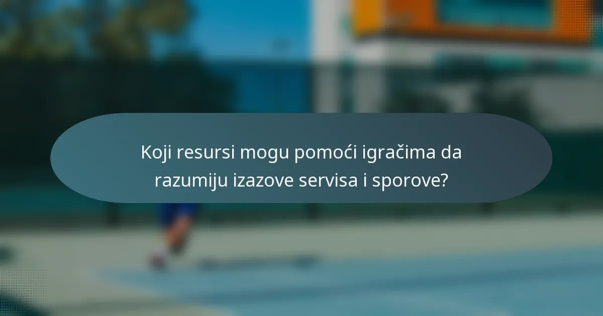 Koji resursi mogu pomoći igračima da razumiju izazove servisa i sporove?