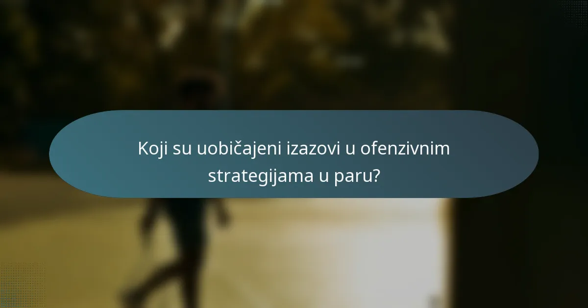 Koji su uobičajeni izazovi u ofenzivnim strategijama u paru?