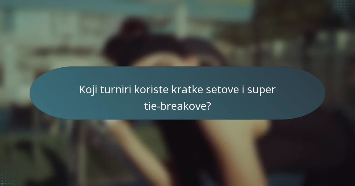 Koji turniri koriste kratke setove i super tie-breakove?